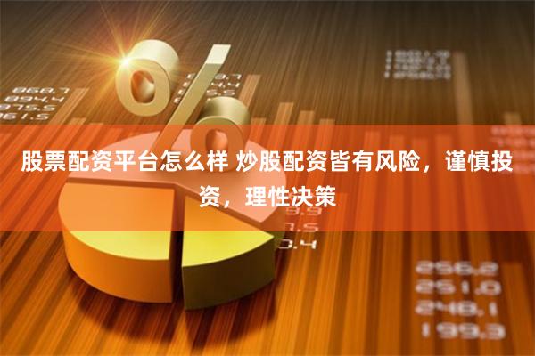 股票配资平台怎么样 炒股配资皆有风险，谨慎投资，理性决策