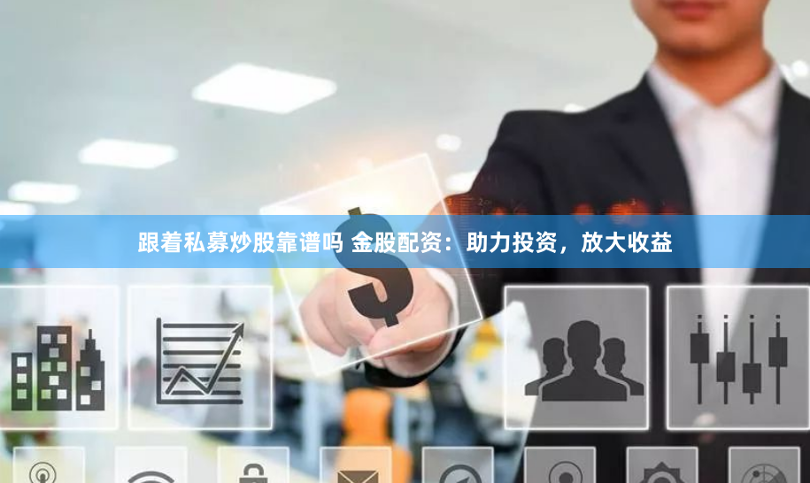 跟着私募炒股靠谱吗 金股配资：助力投资，放大收益
