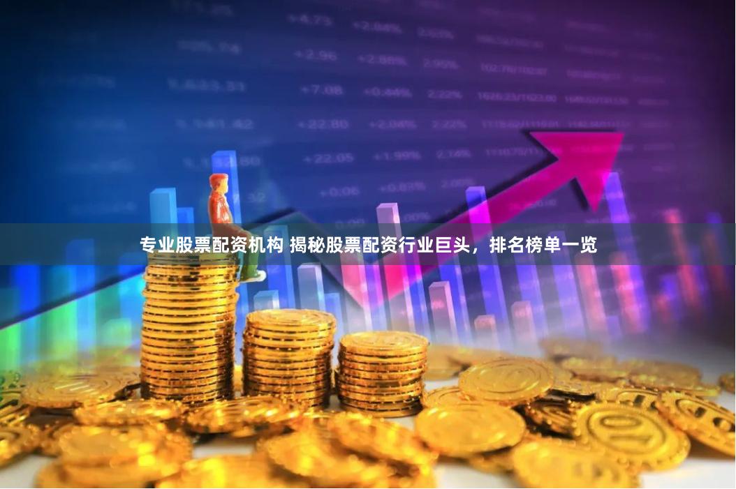 专业股票配资机构 揭秘股票配资行业巨头，排名榜单一览