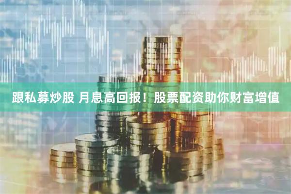 跟私募炒股 月息高回报！股票配资助你财富增值