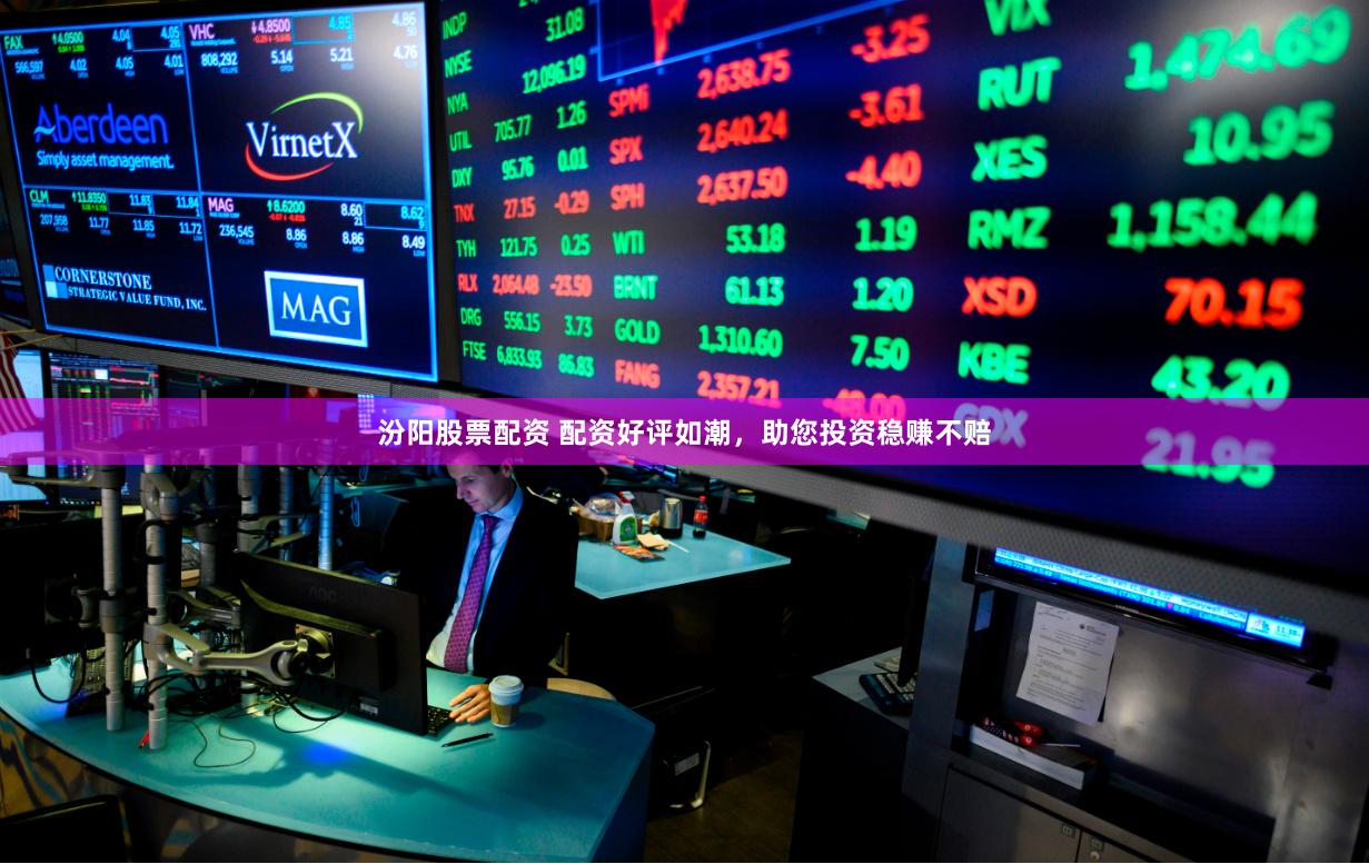 汾阳股票配资 配资好评如潮，助您投资稳赚不赔