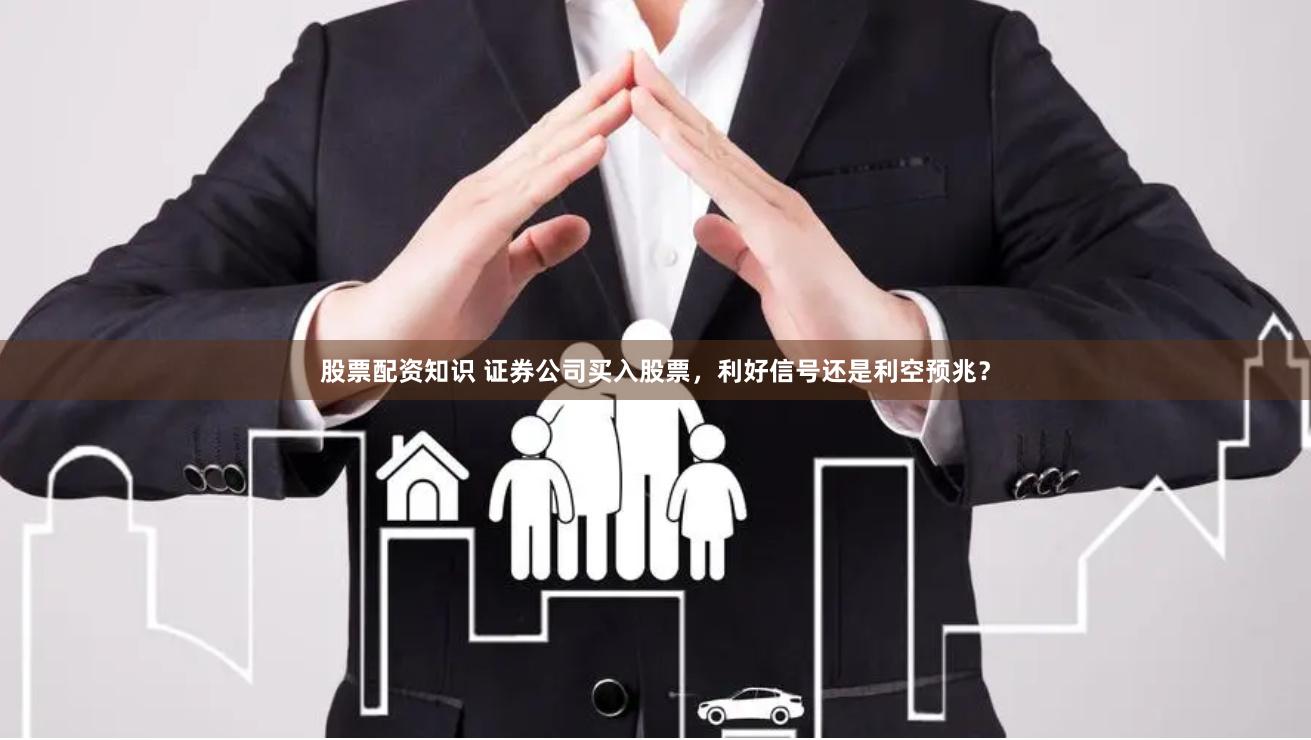 股票配资知识 证券公司买入股票，利好信号还是利空预兆？