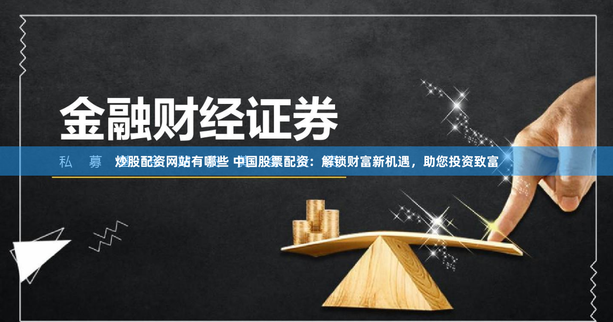 炒股配资网站有哪些 中国股票配资：解锁财富新机遇，助您投资致富