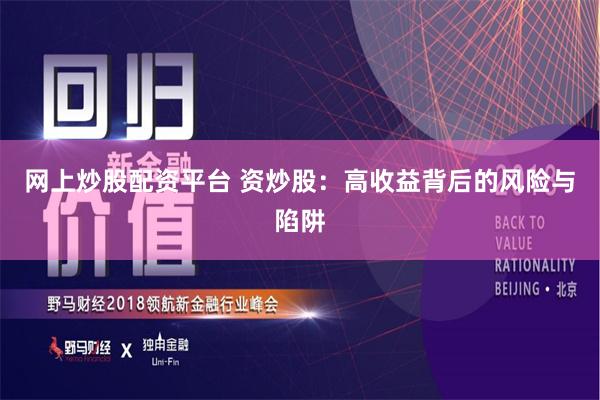 网上炒股配资平台 资炒股：高收益背后的风险与陷阱