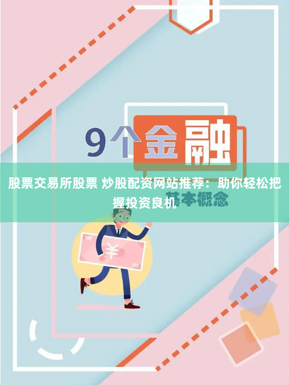 股票交易所股票 炒股配资网站推荐：助你轻松把握投资良机