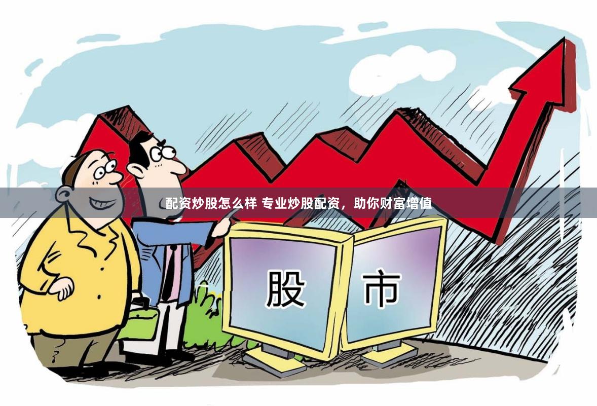 配资炒股怎么样 专业炒股配资，助你财富增值