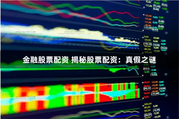 金融股票配资 揭秘股票配资：真假之谜