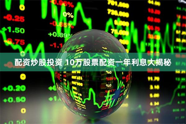 配资炒股投资 10万股票配资一年利息大揭秘