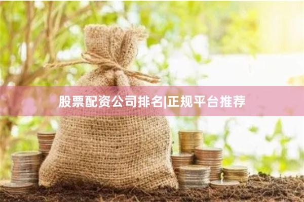 股票配资公司排名|正规平台推荐