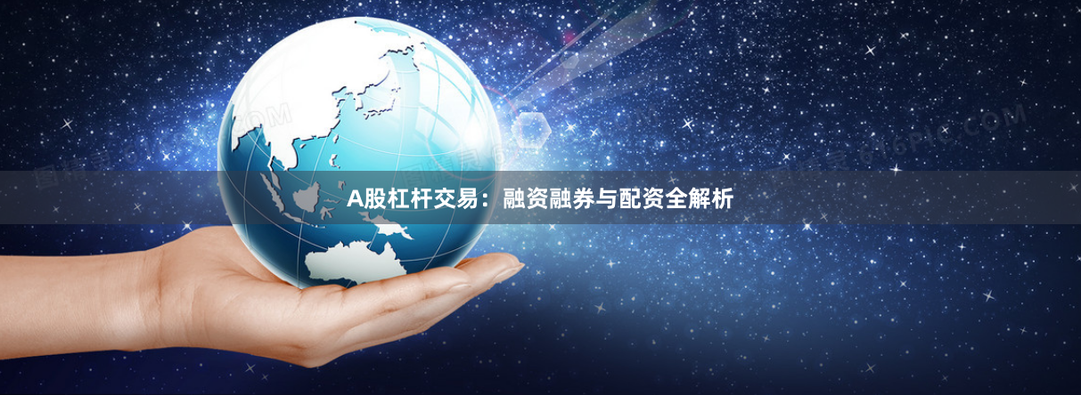 A股杠杆交易：融资融券与配资全解析