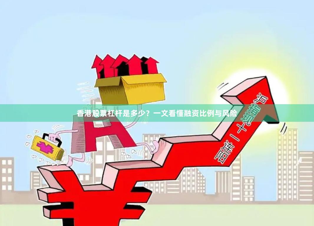 香港股票杠杆是多少？一文看懂融资比例与风险